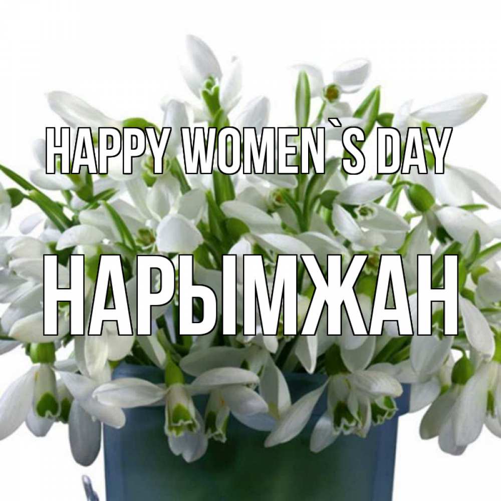 Greetings card с именем, НАРЫМЖАН happy women`s day цветы к международному женскому дню Greetings with text for free download 